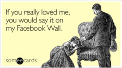if you really love me you would say it on my facebook wall ecard